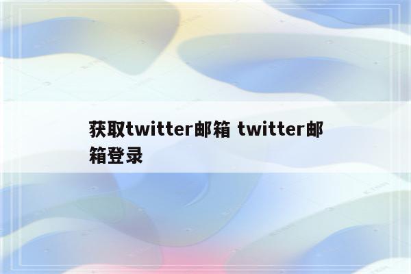 获取twitter邮箱 twitter邮箱登录