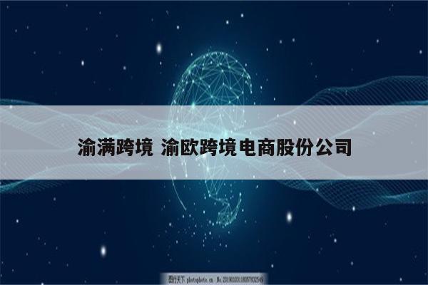渝满跨境 渝欧跨境电商股份公司