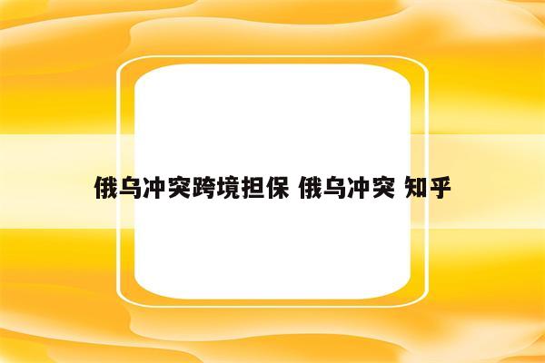 俄乌冲突跨境担保 俄乌冲突 知乎