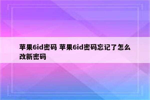 苹果6id密码 苹果6id密码忘记了怎么改新密码