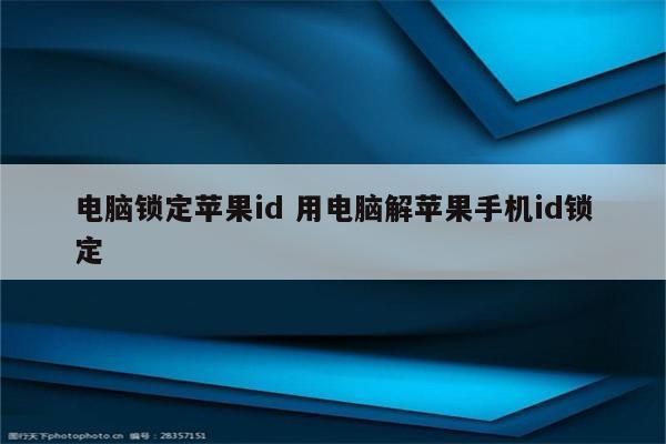电脑锁定苹果id 用电脑解苹果手机id锁定