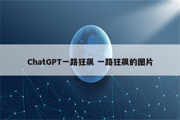 ChatGPT一路狂飙 一路狂飙的图片