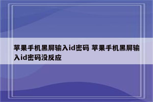 苹果手机黑屏输入id密码 苹果手机黑屏输入id密码没反应
