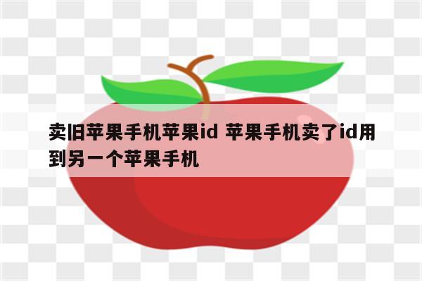 卖旧苹果手机苹果id 苹果手机卖了id用到另一个苹果手机