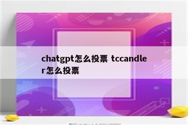 chatgpt怎么投票 tccandler怎么投票