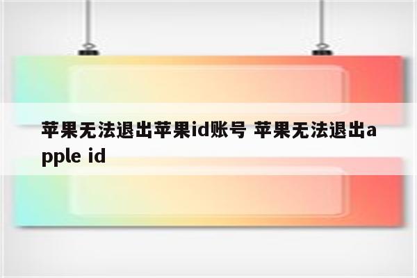 苹果无法退出苹果id账号 苹果无法退出apple id