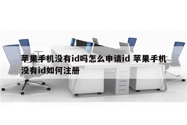 苹果手机没有id吗怎么申请id 苹果手机没有id如何注册
