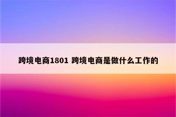 跨境电商1801 跨境电商是做什么工作的