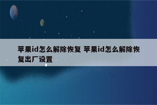 苹果id怎么解除恢复 苹果id怎么解除恢复出厂设置