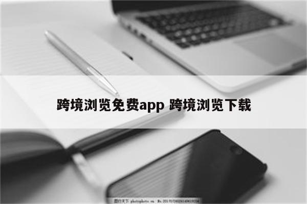 跨境浏览免费app 跨境浏览下载
