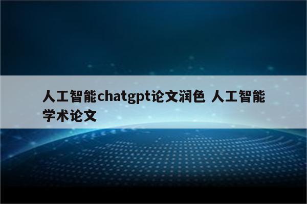 人工智能chatgpt论文润色 人工智能学术论文