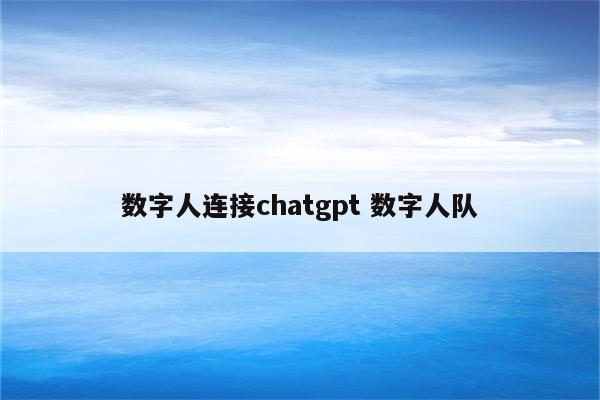 数字人连接chatgpt 数字人队