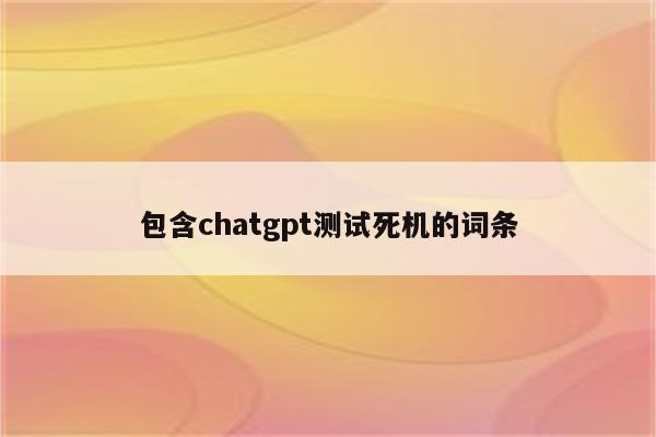 包含chatgpt测试死机的词条