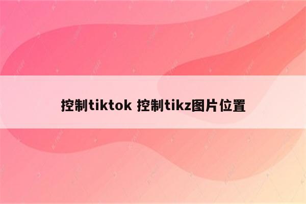 控制tiktok 控制tikz图片位置