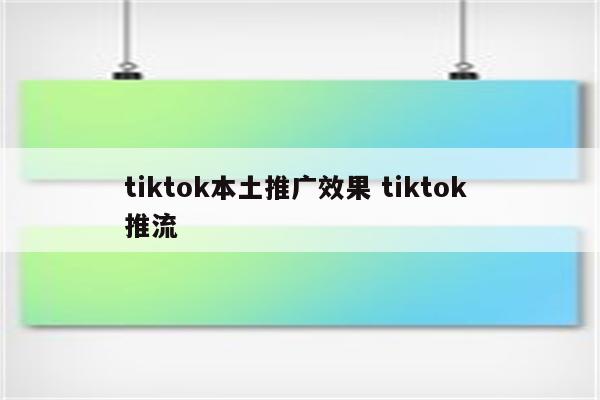 tiktok本土推广效果 tiktok 推流