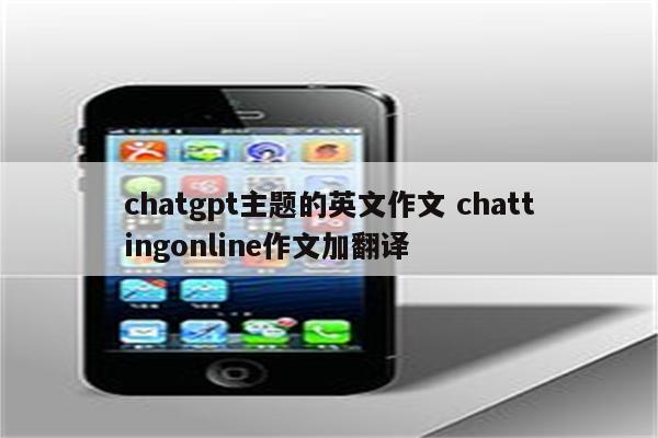 chatgpt主题的英文作文 chattingonline作文加翻译