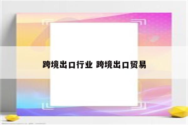 跨境出口行业 跨境出口贸易