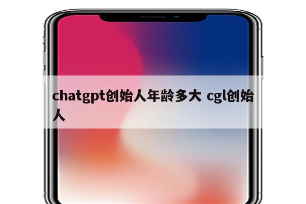 chatgpt创始人年龄多大 cgl创始人
