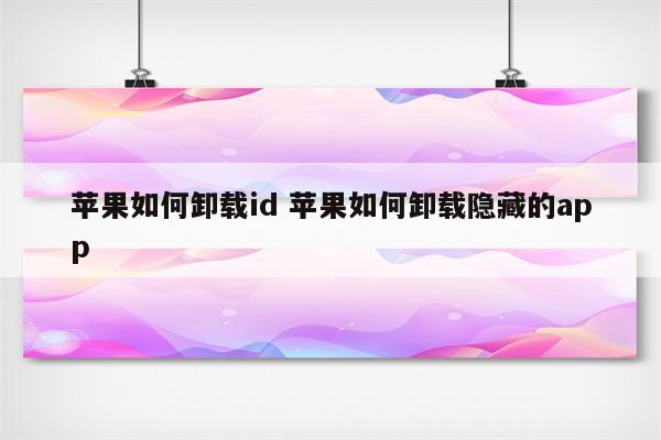 苹果如何卸载id 苹果如何卸载隐藏的app