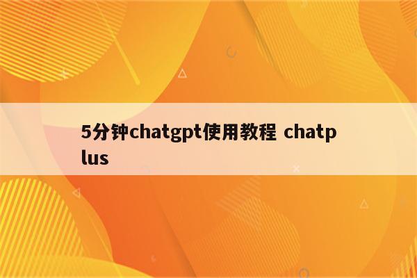 5分钟chatgpt使用教程 chatplus