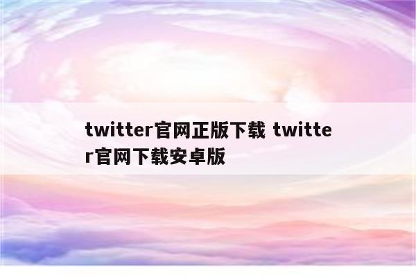 twitter官网正版下载 twitter官网下载安卓版