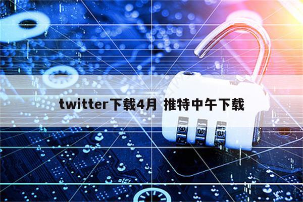twitter下载4月 推特中午下载