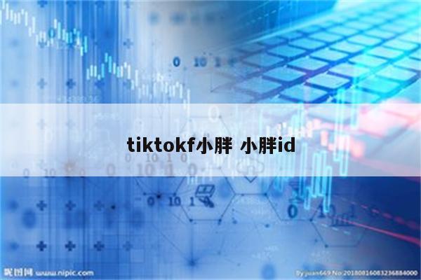 tiktokf小胖 小胖id