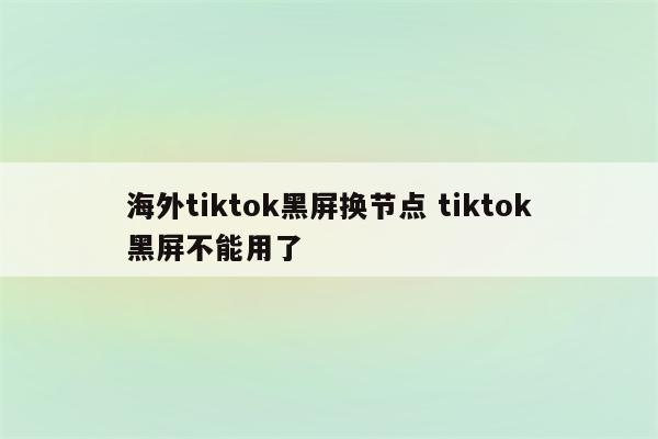 海外tiktok黑屏换节点 tiktok黑屏不能用了