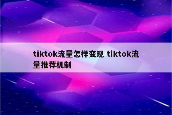 tiktok流量怎样变现 tiktok流量推荐机制
