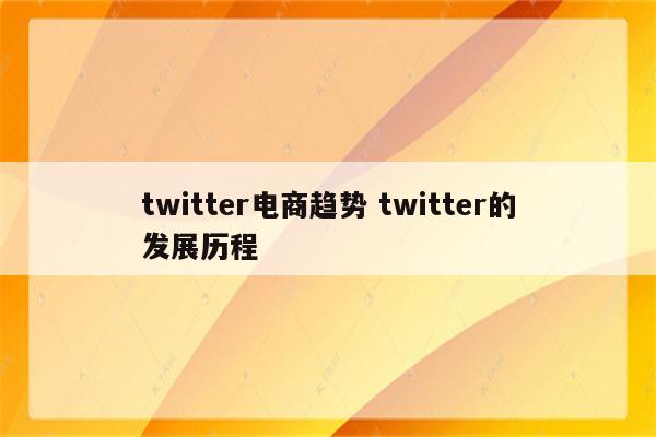 twitter电商趋势 twitter的发展历程