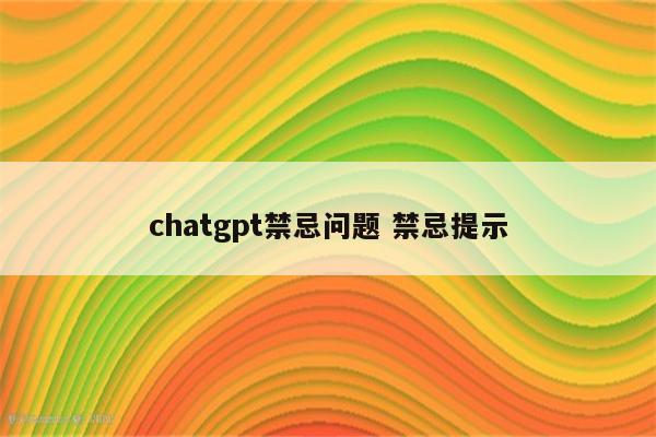 chatgpt禁忌问题 禁忌提示