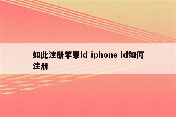 如此注册苹果id iphone id如何注册