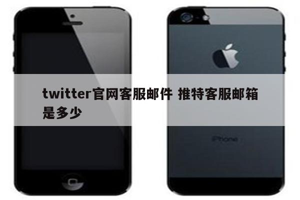 twitter官网客服邮件 推特客服邮箱是多少