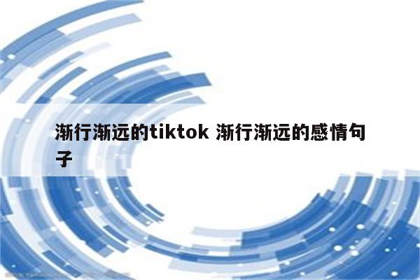 渐行渐远的tiktok 渐行渐远的感情句子