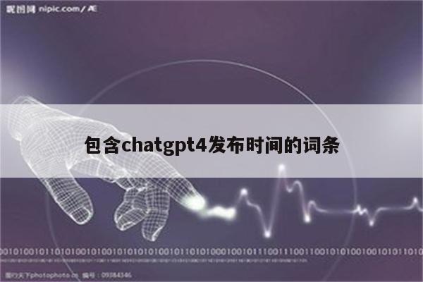 包含chatgpt4发布时间的词条