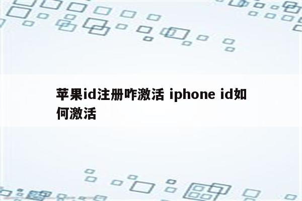 苹果id注册咋激活 iphone id如何激活
