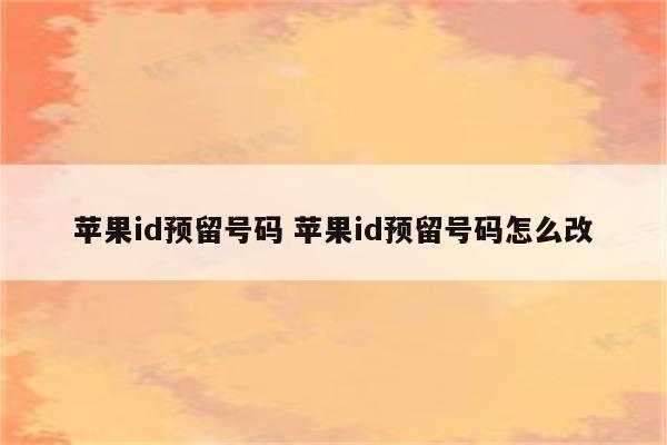 苹果id预留号码 苹果id预留号码怎么改