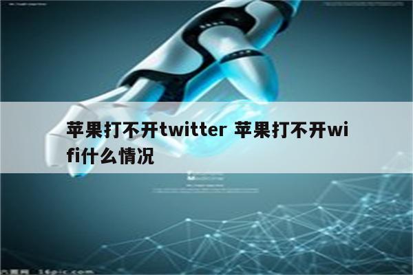 苹果打不开twitter 苹果打不开wifi什么情况