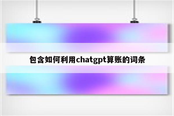 包含如何利用chatgpt算账的词条