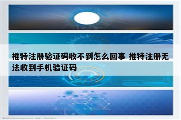 推特注册验证码收不到怎么回事 推特注册无法收到手机验证码