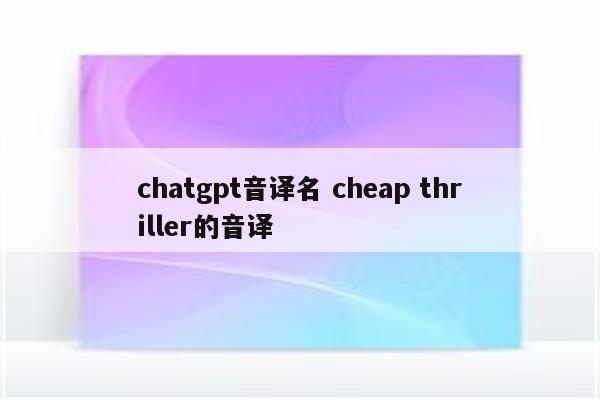 chatgpt音译名 cheap thriller的音译