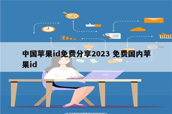 中国苹果id免费分享2023 免费国内苹果id