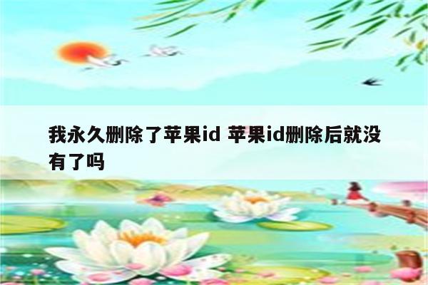 我永久删除了苹果id 苹果id删除后就没有了吗