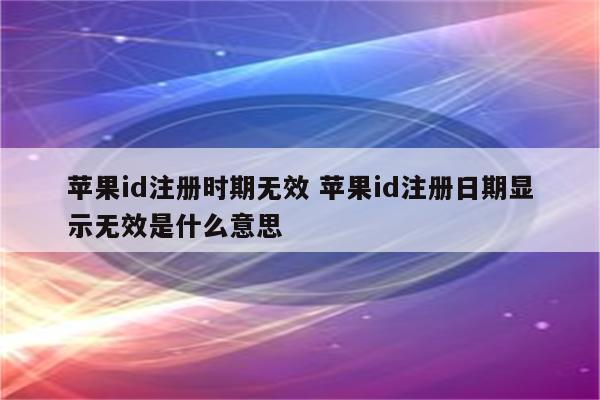 苹果id注册时期无效 苹果id注册日期显示无效是什么意思