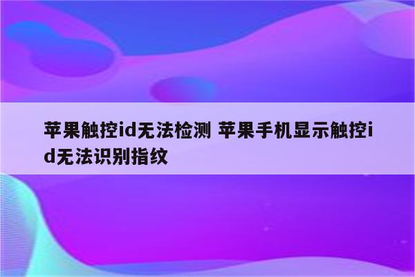 苹果触控id无法检测 苹果手机显示触控id无法识别指纹