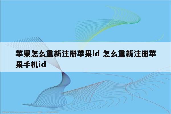 苹果怎么重新注册苹果id 怎么重新注册苹果手机id