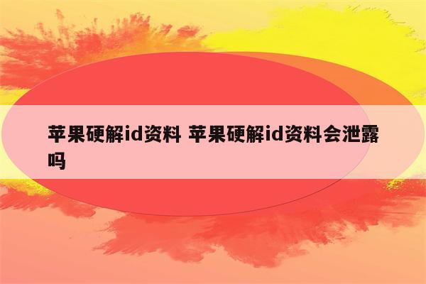 苹果硬解id资料 苹果硬解id资料会泄露吗