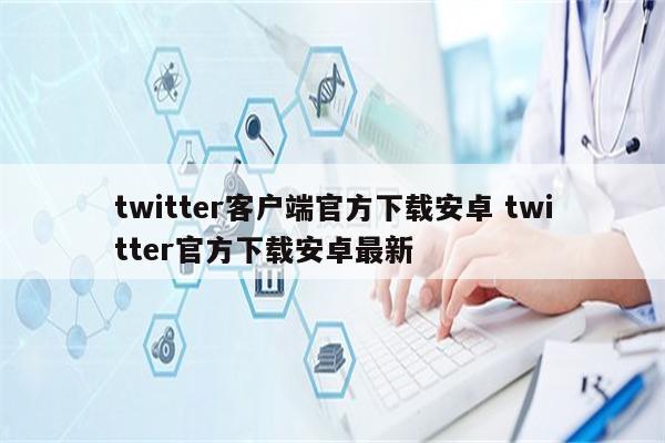 twitter客户端官方下载安卓 twitter官方下载安卓最新