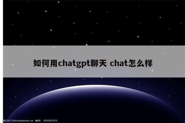 如何用chatgpt聊天 chat怎么样
