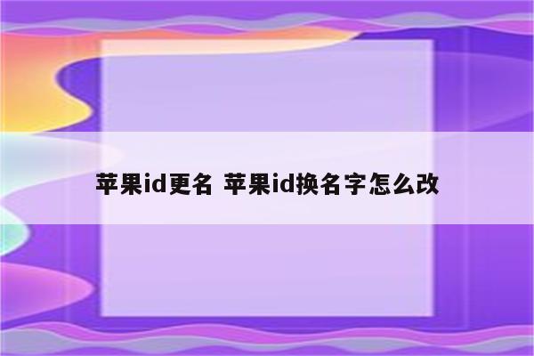 苹果id更名 苹果id换名字怎么改